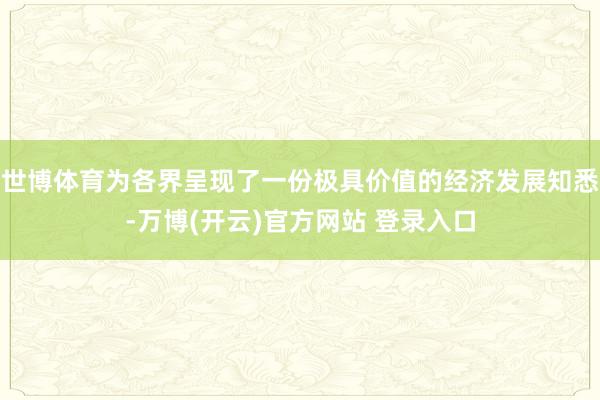世博体育为各界呈现了一份极具价值的经济发展知悉-万博(开云)官方网站 登录入口