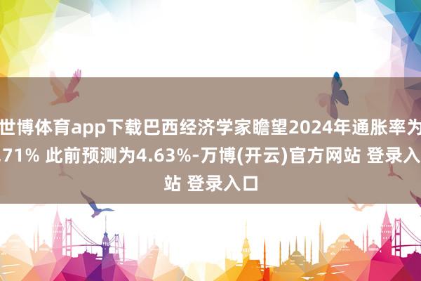 世博体育app下载巴西经济学家瞻望2024年通胀率为4.71% 此前预测为4.63%-万博(开云)官方网站 登录入口