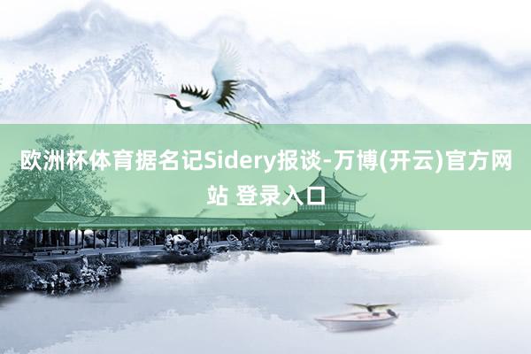 欧洲杯体育据名记Sidery报谈-万博(开云)官方网站 登录入口