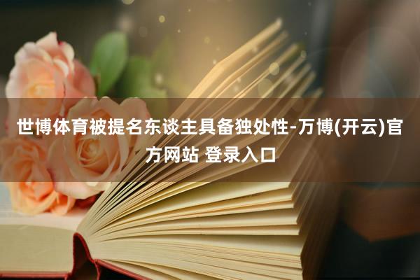 世博体育被提名东谈主具备独处性-万博(开云)官方网站 登录入口