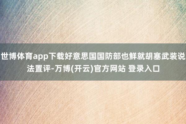 世博体育app下载好意思国国防部也鲜就胡塞武装说法置评-万博(开云)官方网站 登录入口