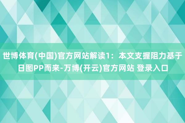 世博体育(中国)官方网站解读1：本文支握阻力基于日图PP而来-万博(开云)官方网站 登录入口