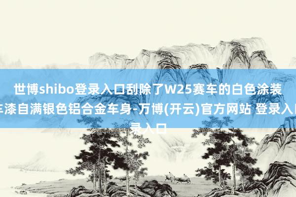 世博shibo登录入口刮除了W25赛车的白色涂装车漆自满银色铝合金车身-万博(开云)官方网站 登录入口